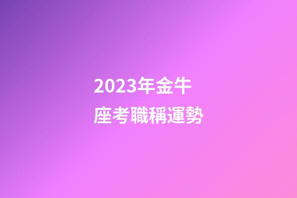 2023年金牛座考職稱運勢-第1張-星座運勢-玄機派