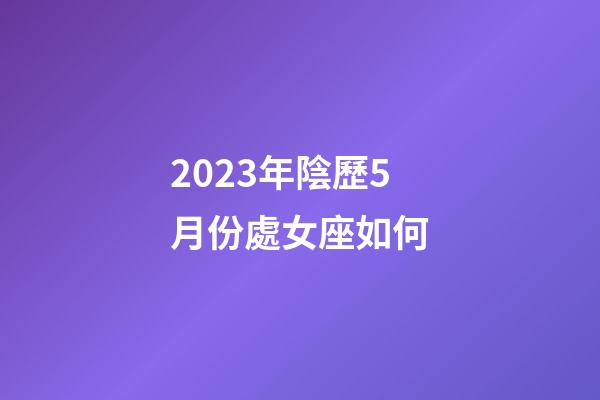 2023年陰歷5月份處女座如何-第1張-星座運(yùn)勢-玄機(jī)派