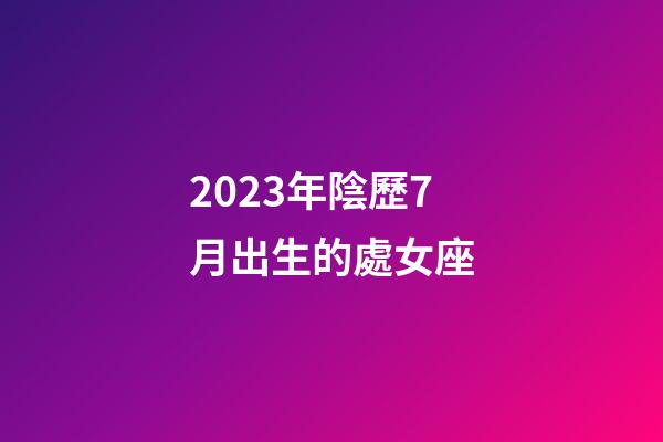 2023年陰歷7月出生的處女座-第1張-星座運(yùn)勢-玄機(jī)派