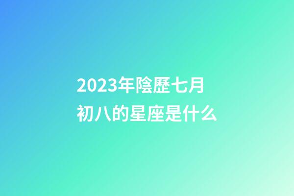 2023年陰歷七月初八的星座是什么-第1張-星座運勢-玄機派