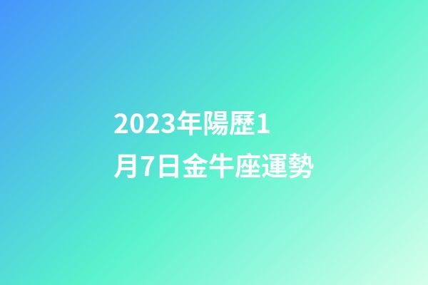 2023年陽歷1月7日金牛座運勢-第1張-星座運勢-玄機派