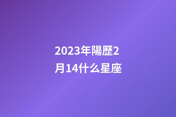 2023年陽歷2月14什么星座-第1張-星座運勢-玄機派