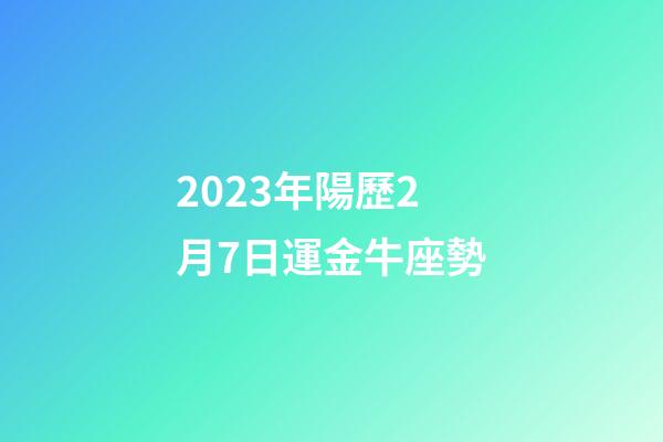 2023年陽歷2月7日運金牛座勢-第1張-星座運勢-玄機派