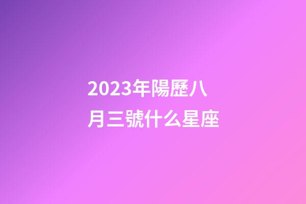 2023年陽歷八月三號什么星座-第1張-星座運勢-玄機派