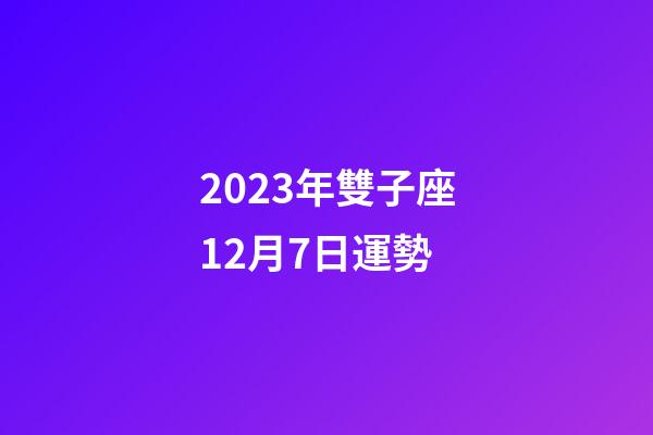 2023年雙子座12月7日運勢-第1張-星座運勢-玄機派