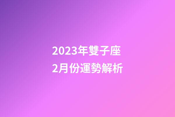 2023年雙子座2月份運勢解析-第1張-星座運勢-玄機派