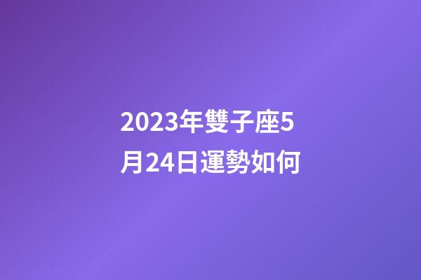 2023年雙子座5月24日運勢如何-第1張-星座運勢-玄機派