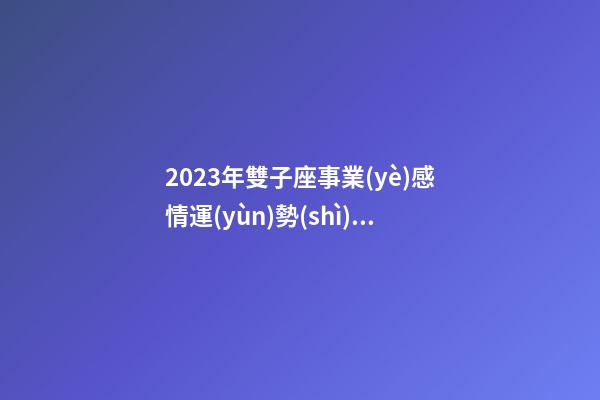 2023年雙子座事業(yè)感情運(yùn)勢(shì)如何-第1張-星座運(yùn)勢(shì)-玄機(jī)派