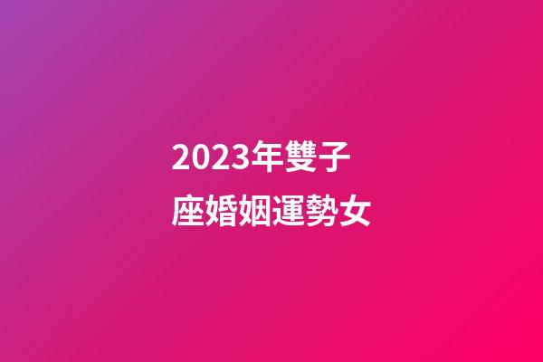 2023年雙子座婚姻運勢女-第1張-星座運勢-玄機派