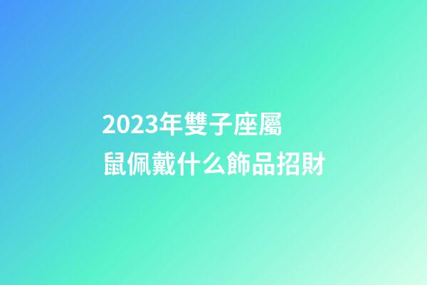 2023年雙子座屬鼠佩戴什么飾品招財-第1張-星座運勢-玄機派