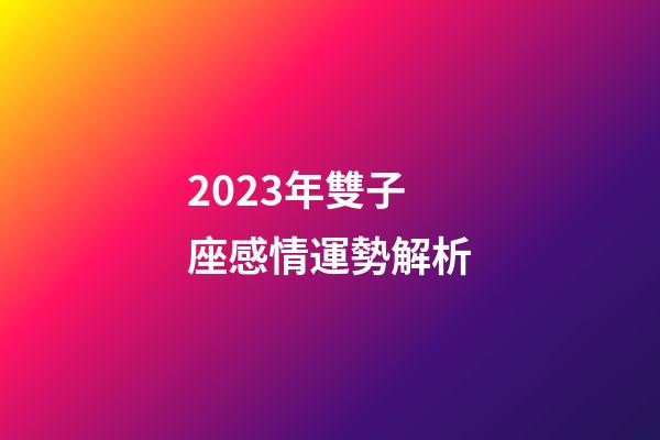 2023年雙子座感情運勢解析-第1張-星座運勢-玄機派