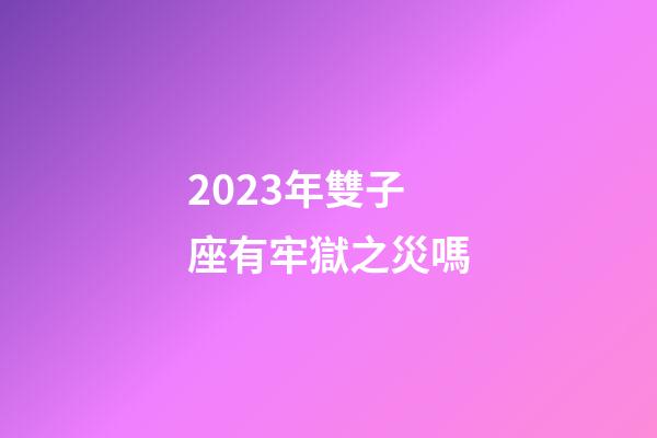 2023年雙子座有牢獄之災嗎
