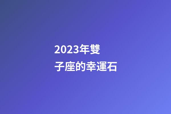 2023年雙子座的幸運石-第1張-星座運勢-玄機派
