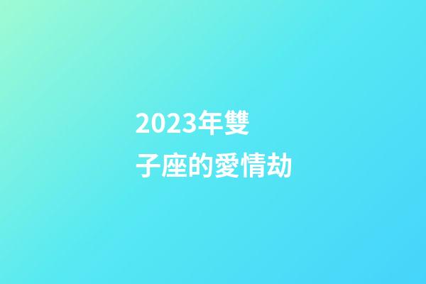 2023年雙子座的愛情劫