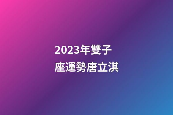 2023年雙子座運勢唐立淇-第1張-星座運勢-玄機派