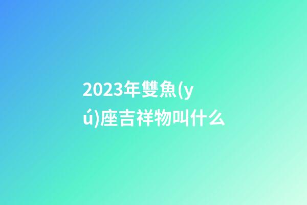 2023年雙魚(yú)座吉祥物叫什么-第1張-星座運(yùn)勢(shì)-玄機(jī)派