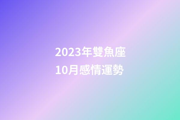 2023年雙魚座10月感情運勢-第1張-星座運勢-玄機派