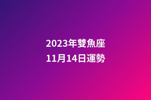 2023年雙魚座11月14日運勢-第1張-星座運勢-玄機派