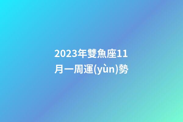 2023年雙魚座11月一周運(yùn)勢-第1張-星座運(yùn)勢-玄機(jī)派