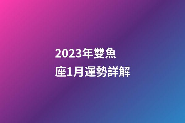 2023年雙魚座1月運勢詳解-第1張-星座運勢-玄機派