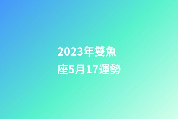 2023年雙魚座5月17運勢-第1張-星座運勢-玄機派