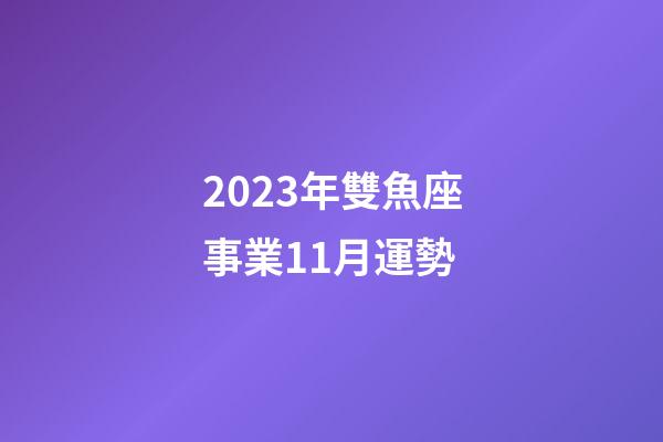 2023年雙魚座事業11月運勢-第1張-星座運勢-玄機派