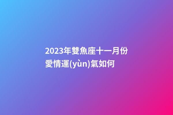 2023年雙魚座十一月份愛情運(yùn)氣如何-第1張-星座運(yùn)勢-玄機(jī)派