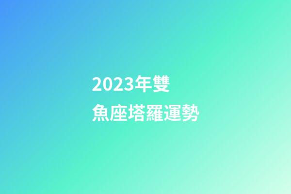 2023年雙魚座塔羅運勢-第1張-星座運勢-玄機派