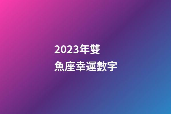 2023年雙魚座幸運數字-第1張-星座運勢-玄機派