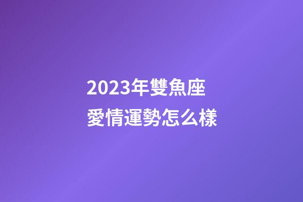 2023年雙魚座愛情運勢怎么樣-第1張-星座運勢-玄機派