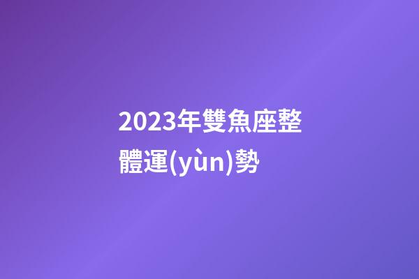 2023年雙魚座整體運(yùn)勢-第1張-星座運(yùn)勢-玄機(jī)派