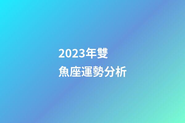 2023年雙魚座運勢分析-第1張-星座運勢-玄機派