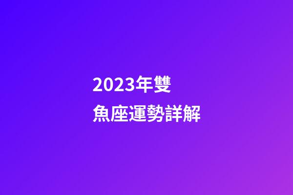 2023年雙魚座運勢詳解-第1張-星座運勢-玄機派