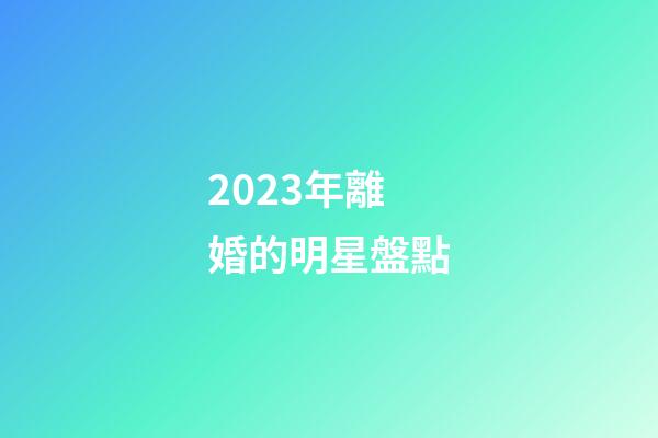 2023年離婚的明星盤點-第1張-星座運勢-玄機派
