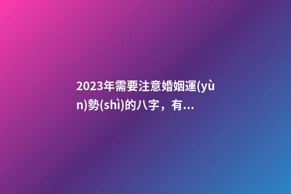 2023年需要注意婚姻運(yùn)勢(shì)的八字，有你嗎