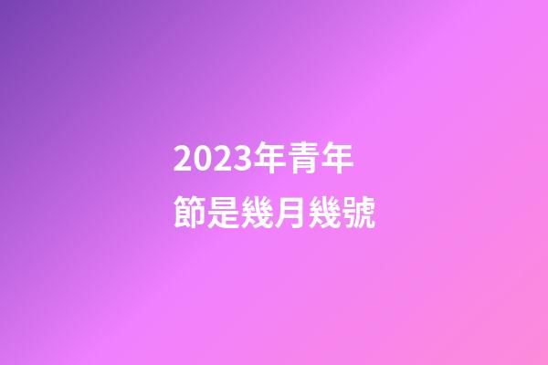 2023年青年節是幾月幾號
