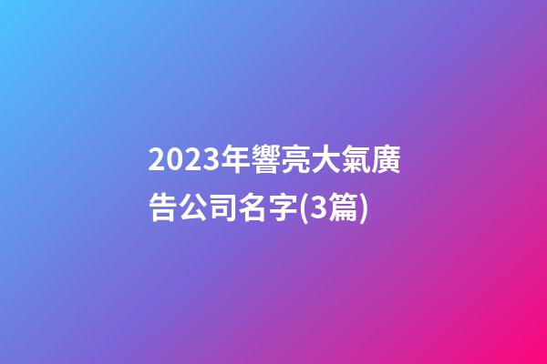 2023年響亮大氣廣告公司名字(3篇)-第1張-公司起名-玄機派