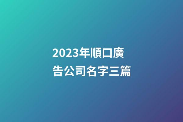 2023年順口廣告公司名字三篇-第1張-公司起名-玄機(jī)派