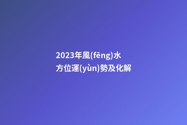 2023年風(fēng)水方位運(yùn)勢及化解