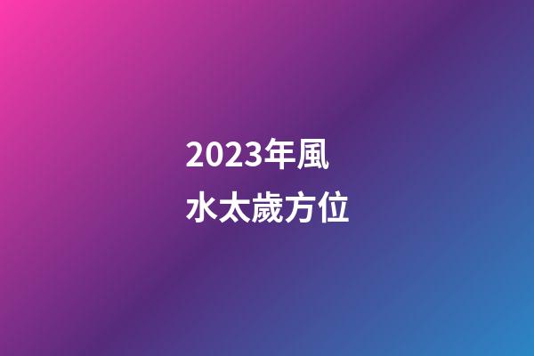 2023年風水太歲方位