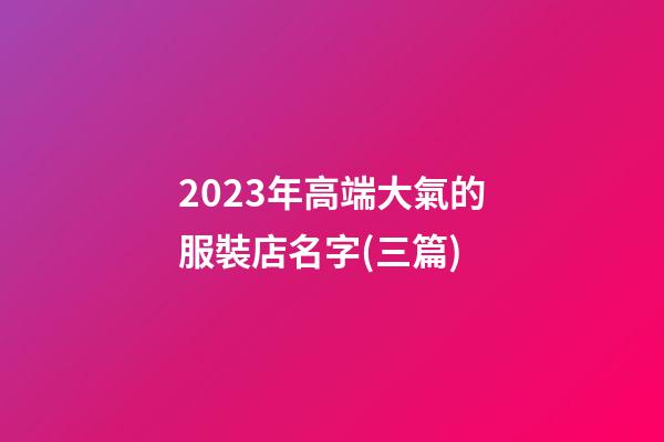 2023年高端大氣的服裝店名字(三篇)-第1張-店鋪起名-玄機(jī)派