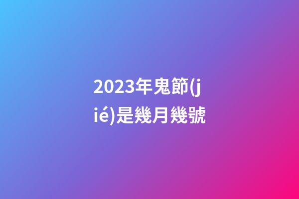 2023年鬼節(jié)是幾月幾號