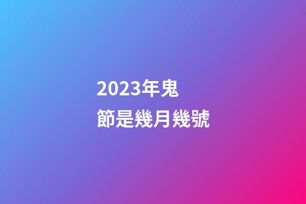 2023年鬼節是幾月幾號