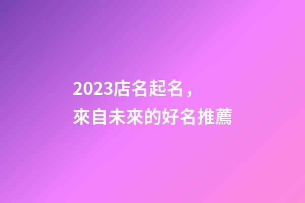 2023店名起名，來自未來的好名推薦-第1張-店鋪起名-玄機派