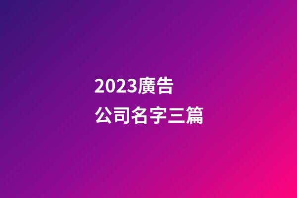 2023廣告公司名字三篇-第1張-公司起名-玄機派