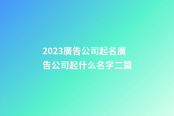 2023廣告公司起名廣告公司起什么名字二篇-第1張-公司起名-玄機(jī)派