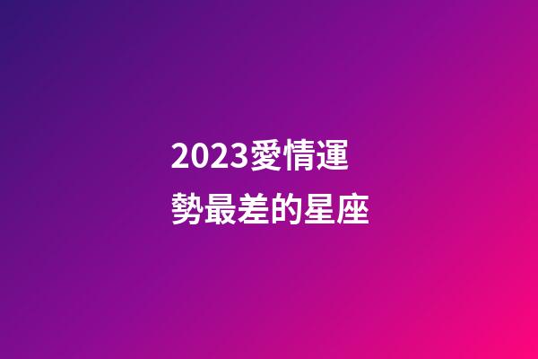 2023愛情運勢最差的星座-第1張-星座運勢-玄機派