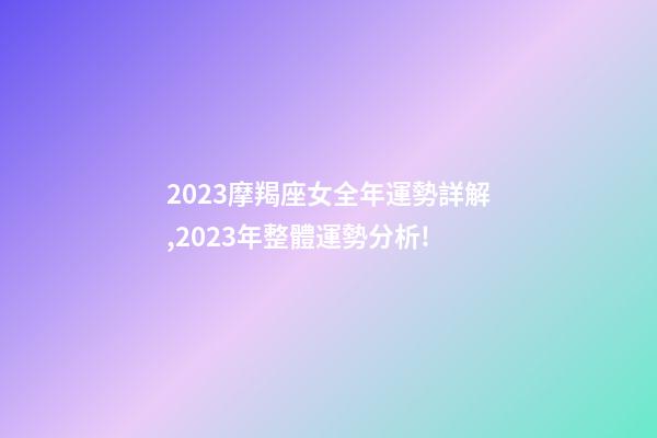 2023摩羯座女全年運勢詳解,2023年整體運勢分析!-第1張-觀點-玄機派