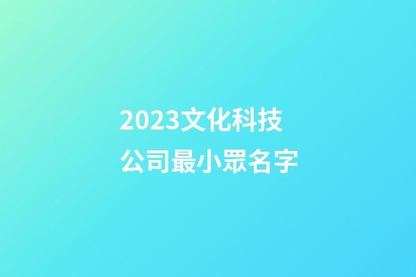 2023文化科技公司最小眾名字-第1張-公司起名-玄機派