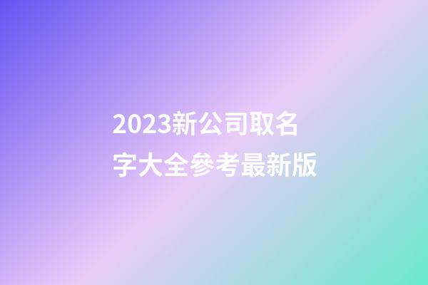 2023新公司取名字大全參考最新版-第1張-公司起名-玄機派